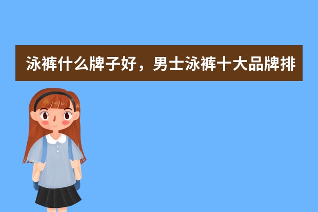 泳裤什么牌子好，男士泳裤十大品牌排行榜