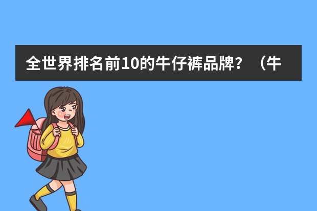 全世界排名前10的牛仔裤品牌？（牛仔裤品牌排行榜前十名女）