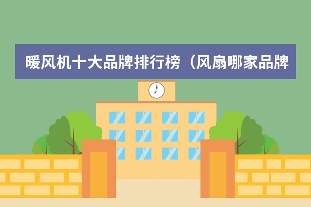 暖风机十大品牌排行榜（风扇哪家品牌质量最好）