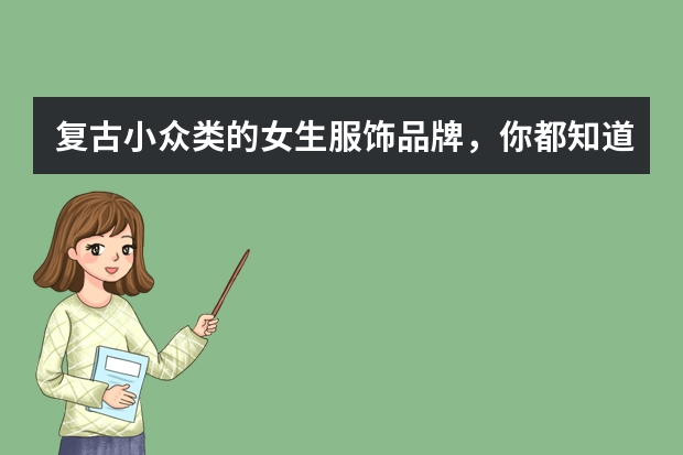 复古小众类的女生服饰品牌，你都知道哪些呢？