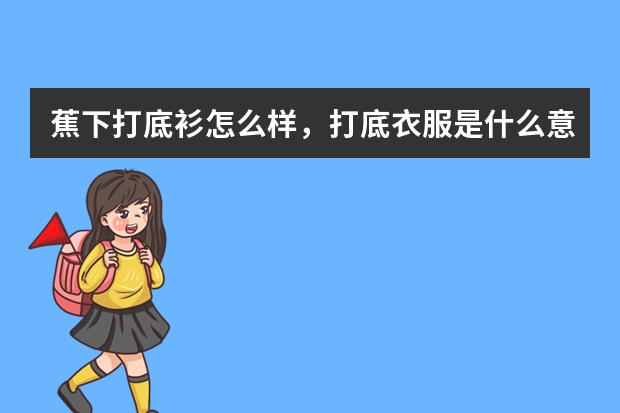 蕉下打底衫怎么样，打底衣服是什么意思？