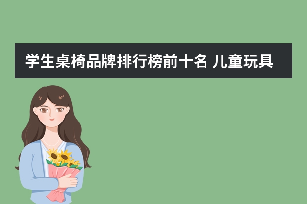 学生桌椅品牌排行榜前十名 儿童玩具品牌十大排名