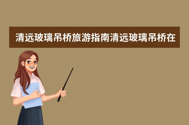 清远玻璃吊桥旅游指南清远玻璃吊桥在哪里