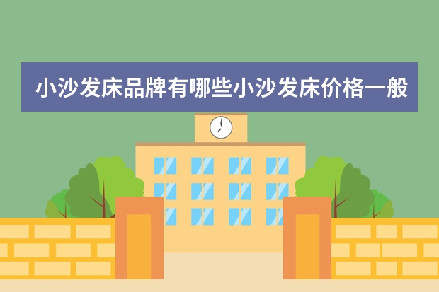 小沙发床品牌有哪些小沙发床价格一般是多少