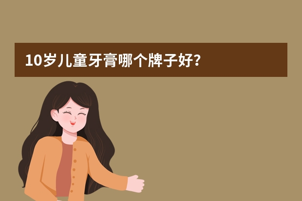 10岁儿童牙膏哪个牌子好？