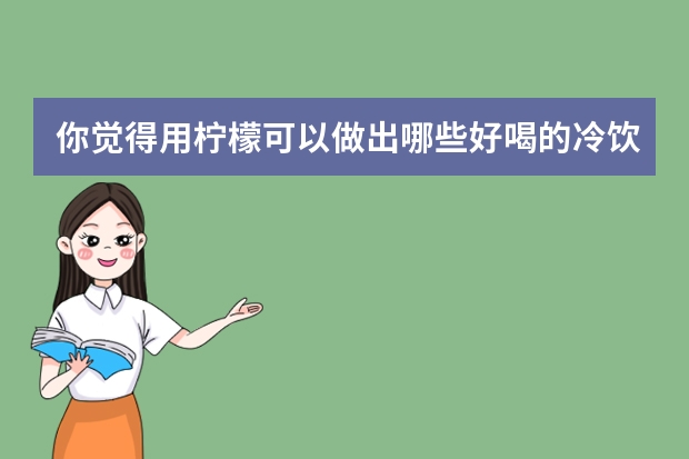 你觉得用柠檬可以做出哪些好喝的冷饮呢？