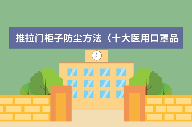 推拉门柜子防尘方法（十大医用口罩品牌排行榜）