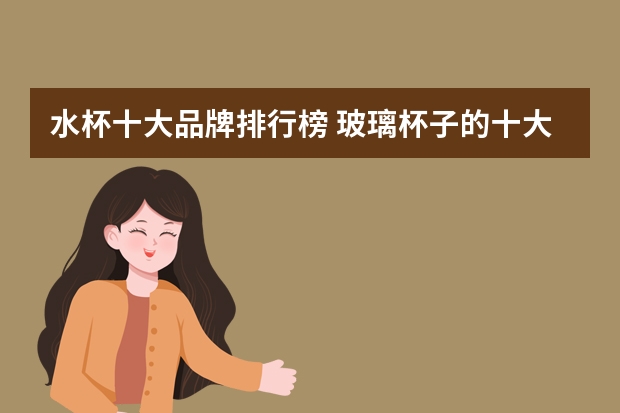 水杯十大品牌排行榜 玻璃杯子的十大品牌排行