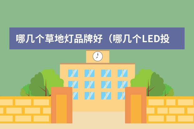 哪几个草地灯品牌好（哪几个LED投射灯品牌好）