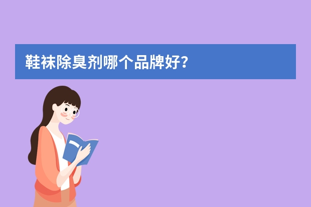 鞋袜除臭剂哪个品牌好？