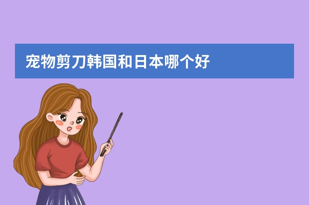 宠物剪刀韩国和日本哪个好