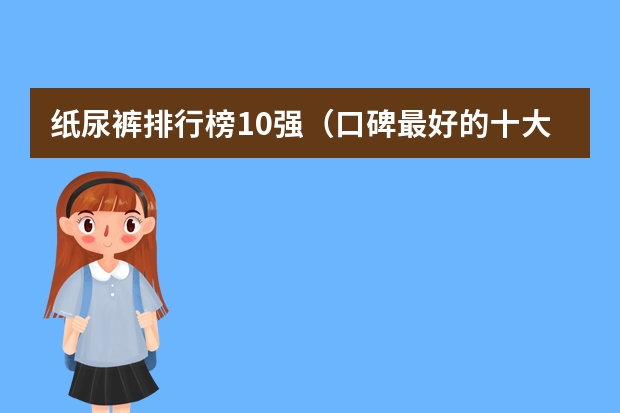 纸尿裤排行榜10强（口碑最好的十大纸尿裤）