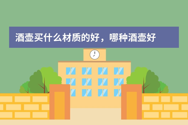 酒壶买什么材质的好，哪种酒壶好