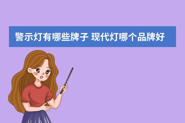警示灯有哪些牌子 现代灯哪个品牌好