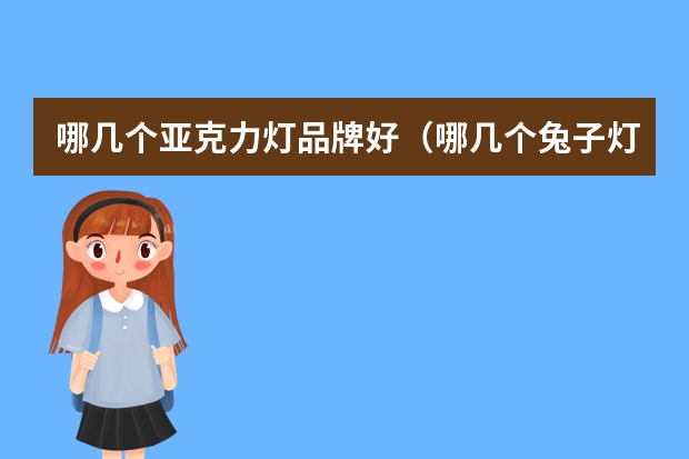 哪几个亚克力灯品牌好（哪几个兔子灯品牌好）