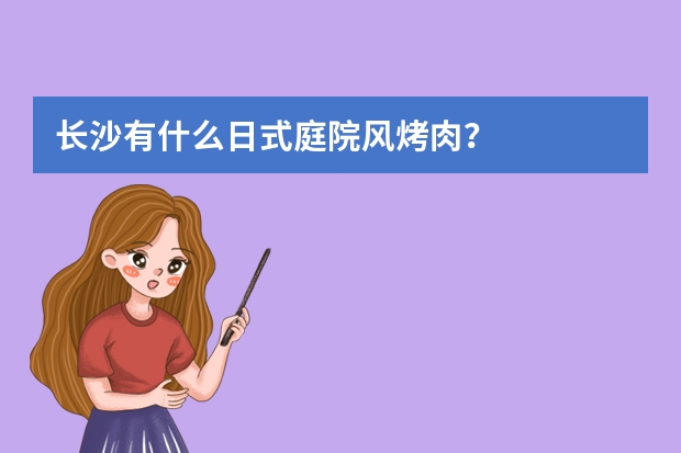 长沙有什么日式庭院风烤肉？