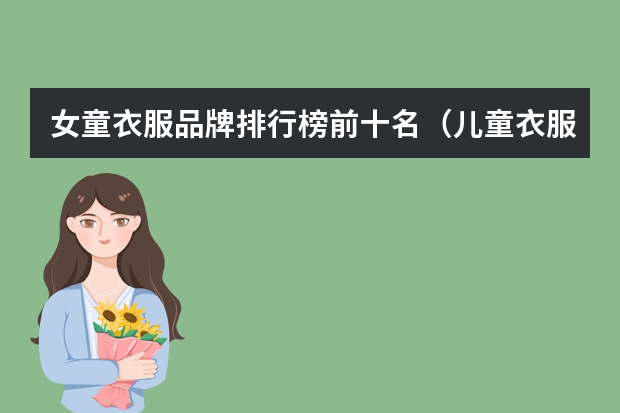 女童衣服品牌排行榜前十名（儿童衣服品牌排行榜）
