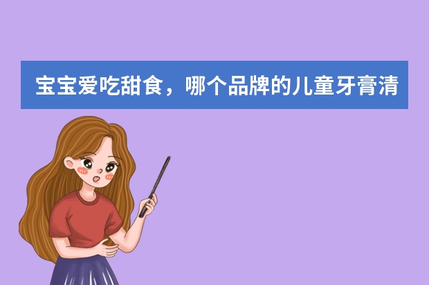 宝宝爱吃甜食，哪个品牌的儿童牙膏清洁力强还比较温和呢？