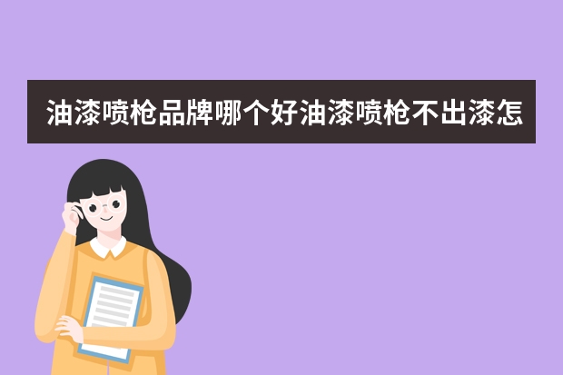 油漆喷枪品牌哪个好油漆喷枪不出漆怎么回事油漆喷枪怎么调节