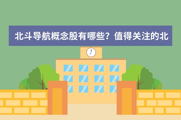 北斗导航概念股有哪些？值得关注的北斗导航概念股