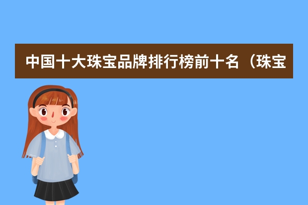 中国十大珠宝品牌排行榜前十名（珠宝店排名前十名品牌）