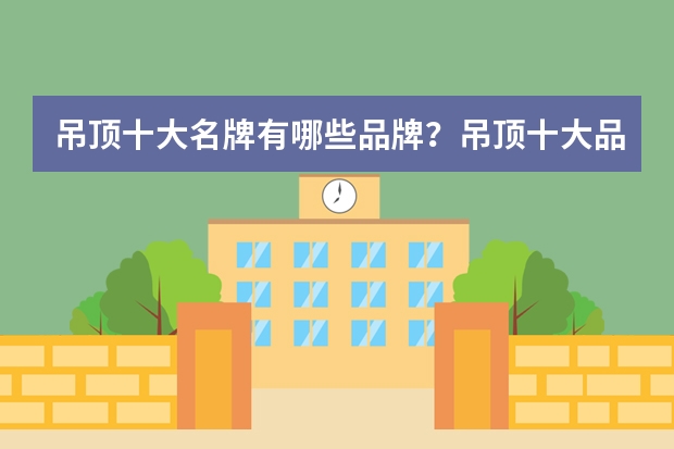 吊顶十大名牌有哪些品牌？吊顶十大品牌介绍