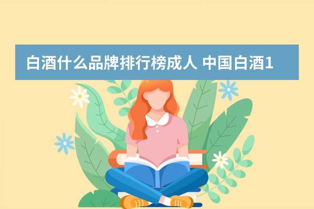 白酒什么品牌排行榜成人 中国白酒10大名酒排行榜？
