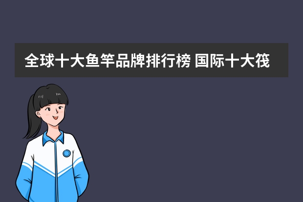 全球十大鱼竿品牌排行榜 国际十大筏钓轮品牌