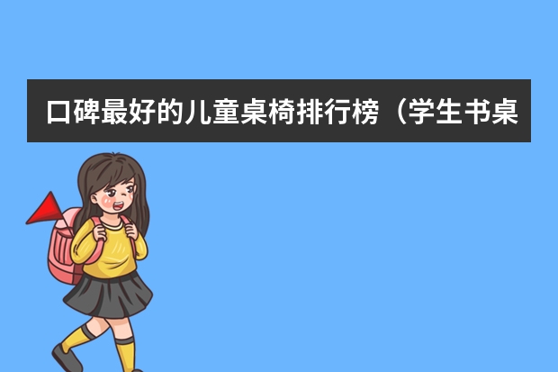 口碑最好的儿童桌椅排行榜（学生书桌品牌十大排名）