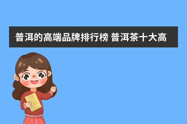 普洱的高端品牌排行榜 普洱茶十大高端品牌