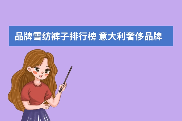 品牌雪纺裤子排行榜 意大利奢侈品牌排行榜意大利奢侈品牌排名？