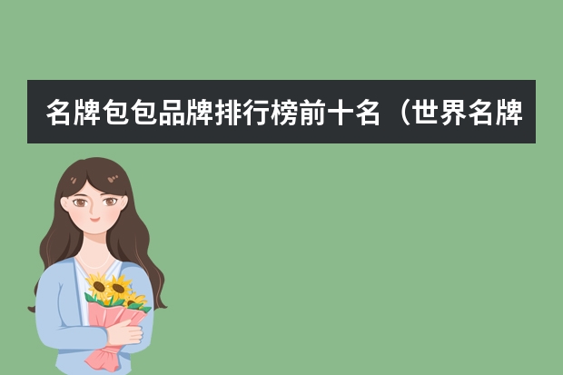 名牌包包品牌排行榜前十名（世界名牌包包前十名排行榜）
