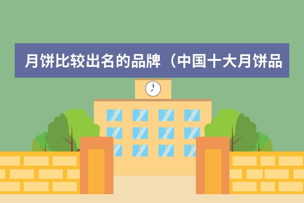 月饼比较出名的品牌（中国十大月饼品牌排行榜）
