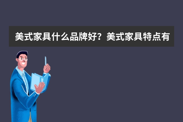 美式家具什么品牌好？美式家具特点有哪些？