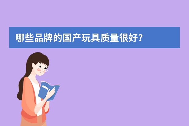 哪些品牌的国产玩具质量很好？