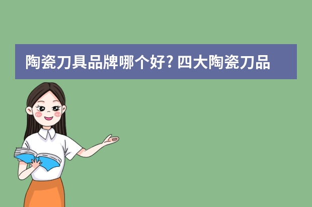 陶瓷刀具品牌哪个好? 四大陶瓷刀品牌推荐