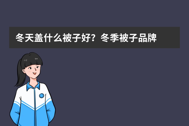 冬天盖什么被子好？冬季被子品牌