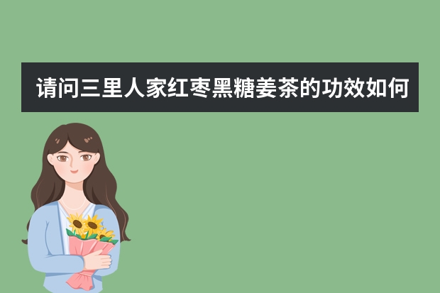 请问三里人家红枣黑糖姜茶的功效如何？？有人知道吗？