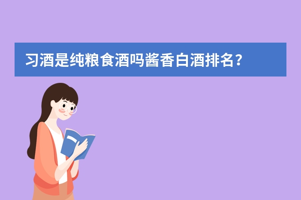 习酒是纯粮食酒吗酱香白酒排名？