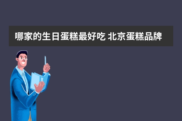 哪家的生日蛋糕最好吃 北京蛋糕品牌排行榜前十名