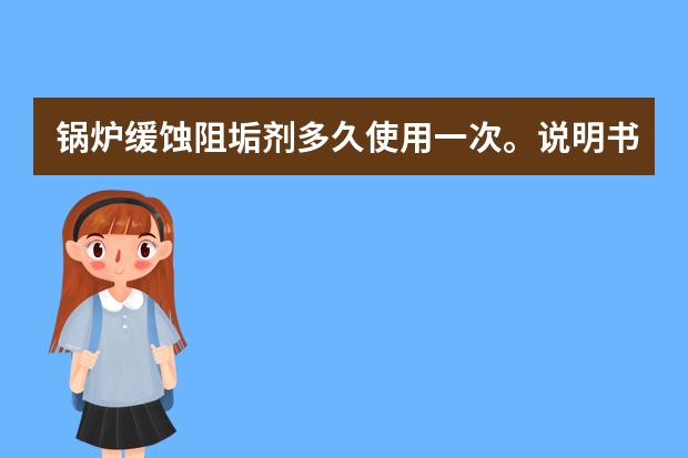 锅炉缓蚀阻垢剂多久使用一次。说明书上没看明白，