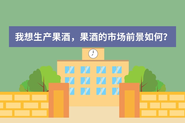 我想生产果酒，果酒的市场前景如何？