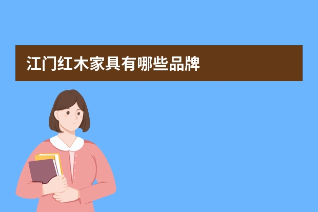 江门红木家具有哪些品牌