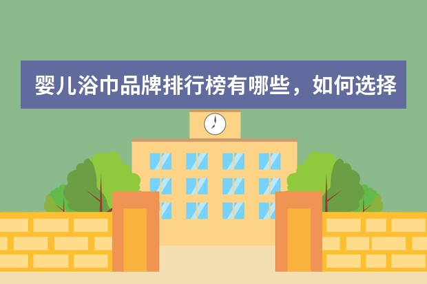 婴儿浴巾品牌排行榜有哪些，如何选择婴儿浴巾