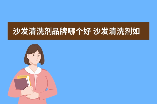 沙发清洗剂品牌哪个好 沙发清洗剂如何使用
