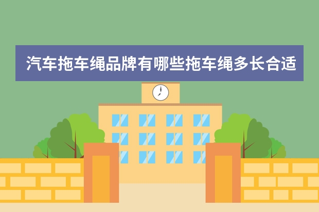 汽车拖车绳品牌有哪些拖车绳多长合适