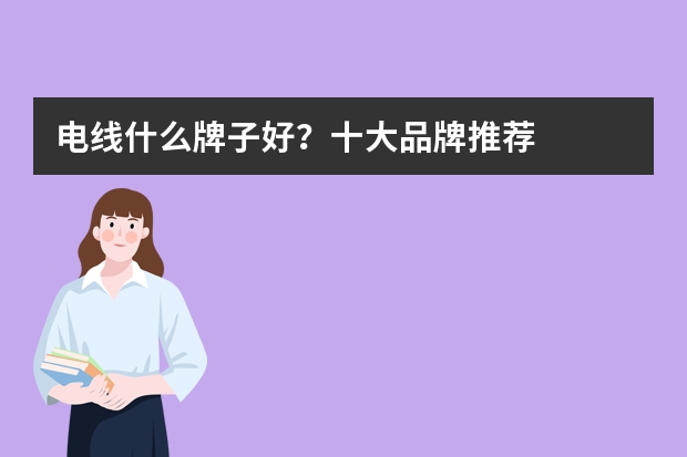 电线什么牌子好？十大品牌推荐
