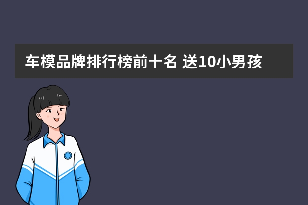车模品牌排行榜前十名 送10小男孩生日礼物排行榜
