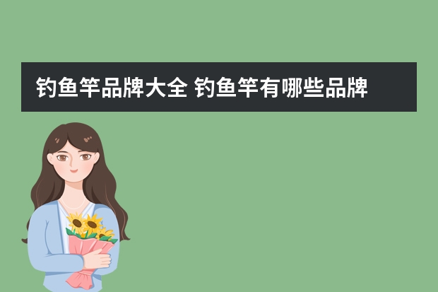 钓鱼竿品牌大全 钓鱼竿有哪些品牌 钓鱼竿