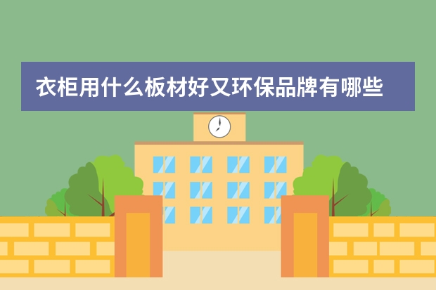 衣柜用什么板材好又环保品牌有哪些